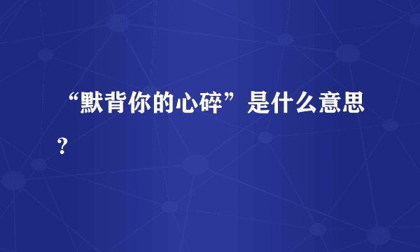“默背你的心碎”是什么意思？