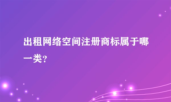 出租网络空间注册商标属于哪一类?