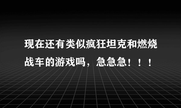 现在还有类似疯狂坦克和燃烧战车的游戏吗,急急急!!!