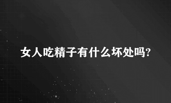 女人吃精子有什么坏处吗?