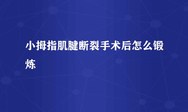 小拇指肌腱断裂手术后怎么锻炼