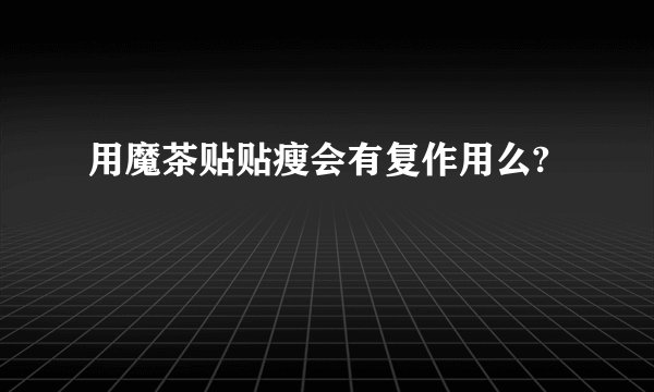用魔茶贴贴瘦会有复作用么?