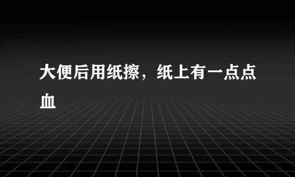 大便后用纸擦，纸上有一点点血