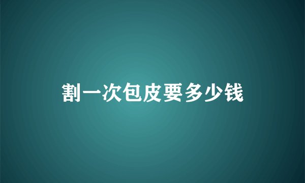 割一次包皮要多少钱