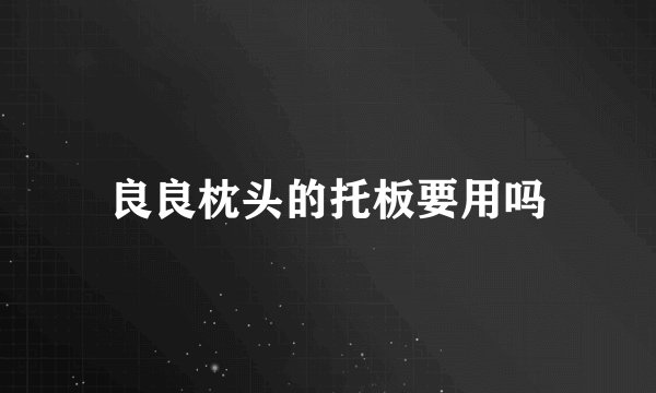 良良枕头的托板要用吗