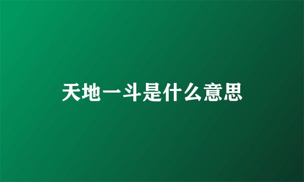 天地一斗是什么意思