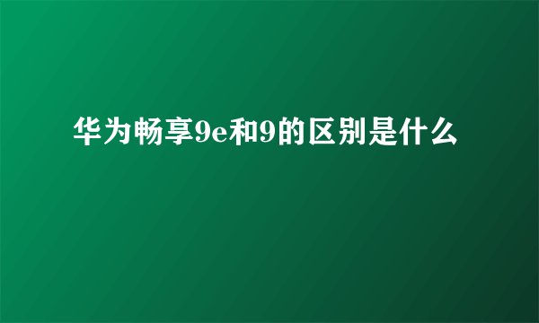 华为畅享9e和9的区别是什么