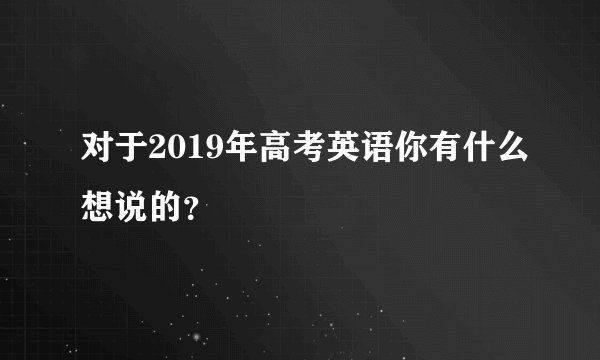 对于2019年高考英语你有什么想说的?