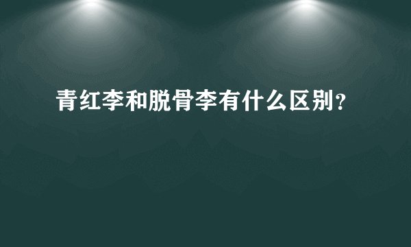 青红李和脱骨李有什么区别？