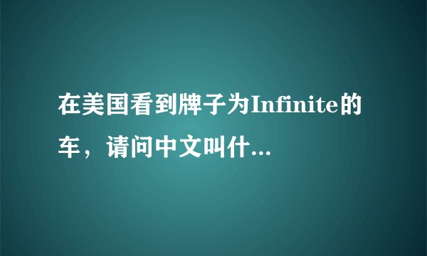 在美国看到牌子为Infinite的车，请问中文叫什么名字？