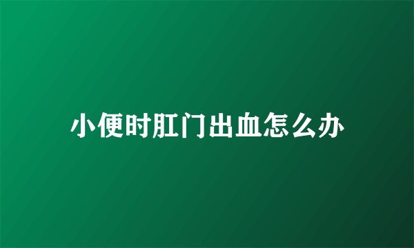 小便时肛门出血怎么办