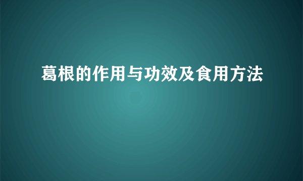 葛根的作用与功效及食用方法