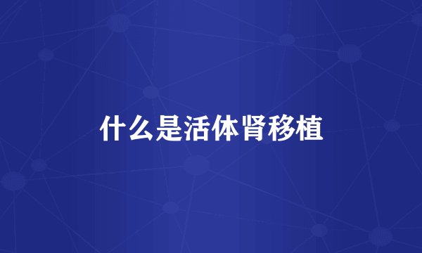 什么是活体肾移植