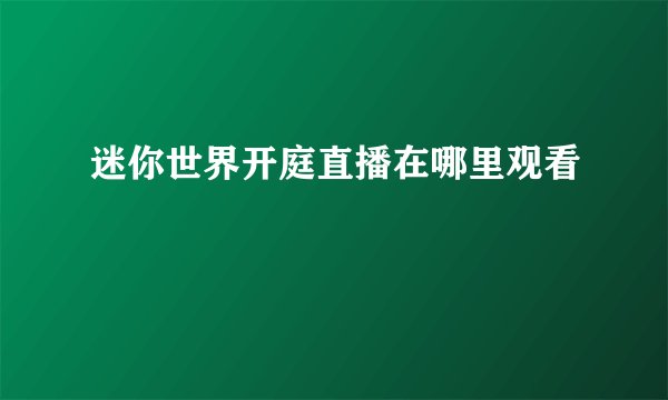 迷你世界开庭直播在哪里观看
