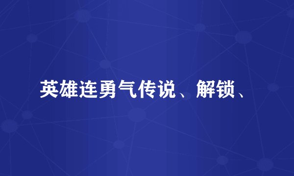 英雄连勇气传说、解锁、