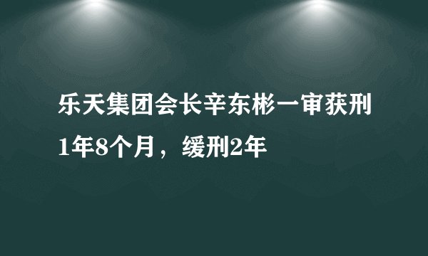 乐天集团会长辛东彬一审获刑1年8个月，缓刑2年