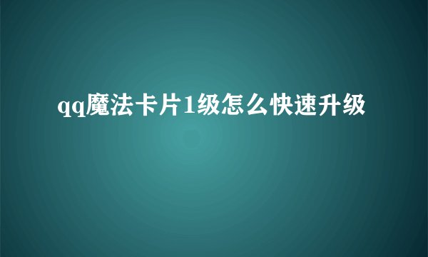 qq魔法卡片1级怎么快速升级