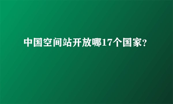 中国空间站开放哪17个国家?