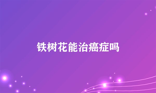 铁树花能治癌症吗