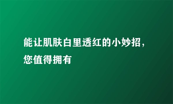 能让肌肤白里透红的小妙招，您值得拥有