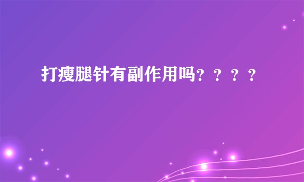 打瘦腿针有副作用吗????