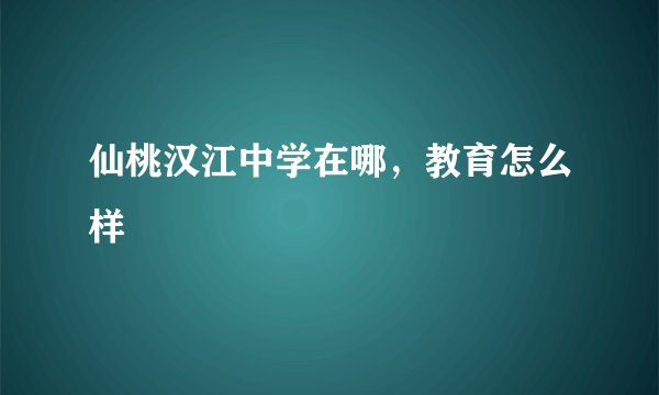 仙桃汉江中学在哪，教育怎么样