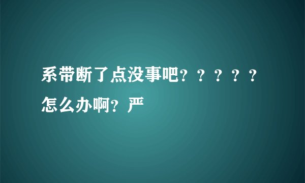 系带断了点没事吧?????怎么办啊?严