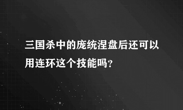 三国杀中的庞统涅盘后还可以用连环这个技能吗？
