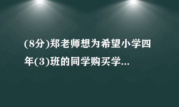 (8分)郑老师想为希望小学四年(3)班的同学购买学习用品,了解到某商店每个书包的价格比每本词典多8元,用124元恰好可以买到3个书包和2本词典.(1)每个书包和每本词典的价格各是多少元?(2)郑老师有1000元,他计划为全班40位同学每人购买一件学习用品(一个书包或一本词典)后,余下不少于100元且不超过120元的钱购买体育用品,共有哪几种购买书包和词典的方案?