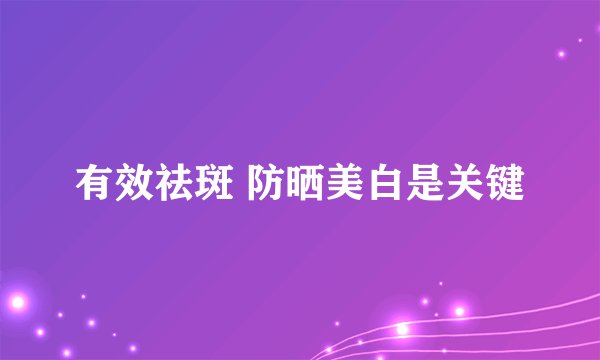 有效祛斑 防晒美白是关键
