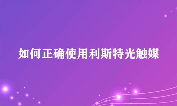 如何正确使用利斯特光触媒