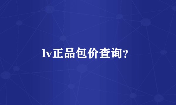 lv正品包价查询？