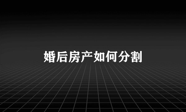 婚后房产如何分割