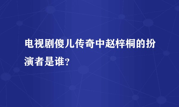 电视剧傻儿传奇中赵梓桐的扮演者是谁？