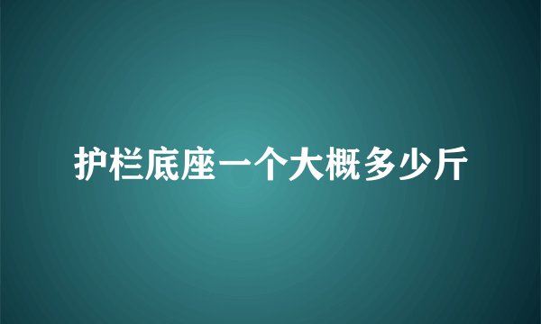 护栏底座一个大概多少斤