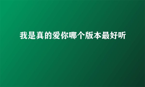 我是真的爱你哪个版本最好听