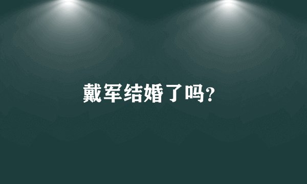 戴军结婚了吗?