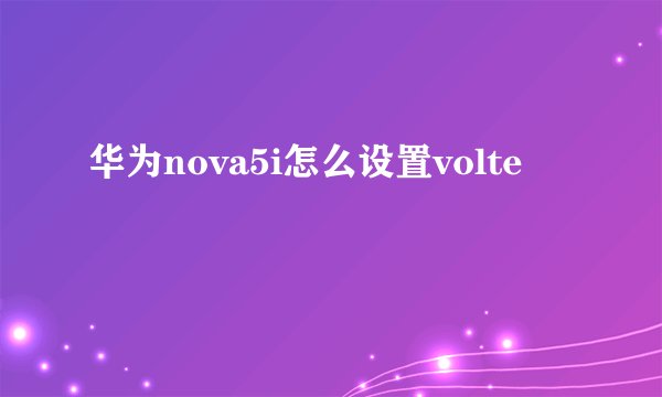 华为nova5i怎么设置volte