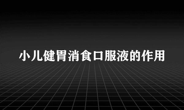 小儿健胃消食口服液的作用