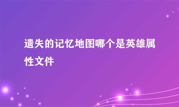 遗失的记忆地图哪个是英雄属性文件