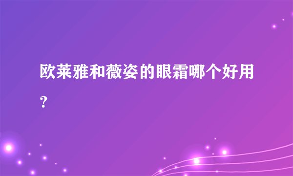欧莱雅和薇姿的眼霜哪个好用?