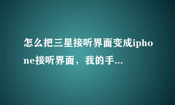 怎么把三星接听界面变成iphone接听界面，我的手机是三星s5820的