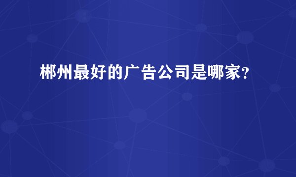 郴州最好的广告公司是哪家?