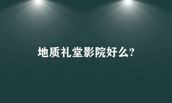 地质礼堂影院好么?