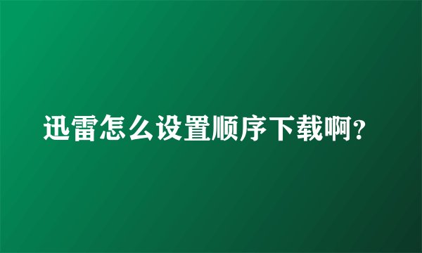 迅雷怎么设置顺序下载啊？