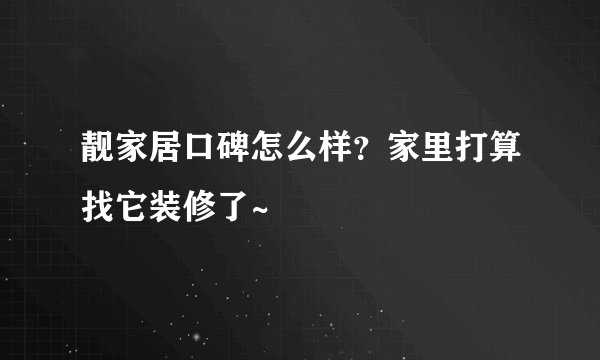 靓家居口碑怎么样?家里打算找它装修了~