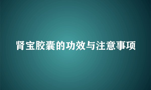 肾宝胶囊的功效与注意事项