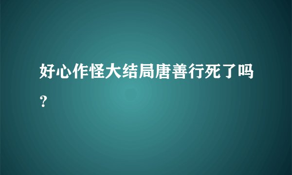 好心作怪大结局唐善行死了吗？