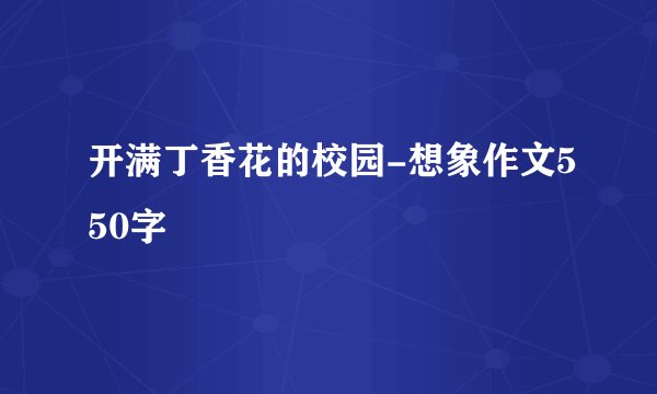 开满丁香花的校园-想象作文550字