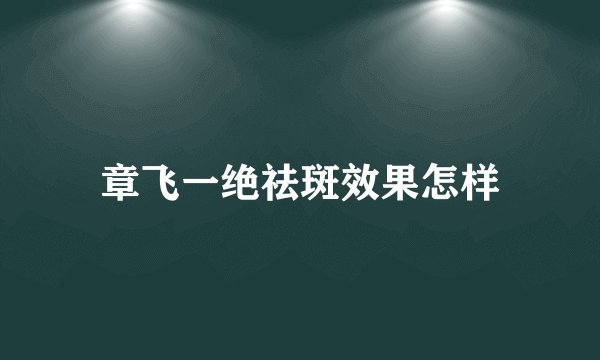 章飞一绝祛斑效果怎样
